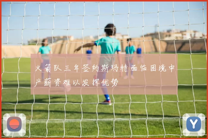 火箭队三年签约斯玛特面临困境中产薪资难以发挥优势