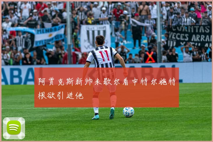 阿贾克斯新帅米歇尔看中特尔施特根欲引进他