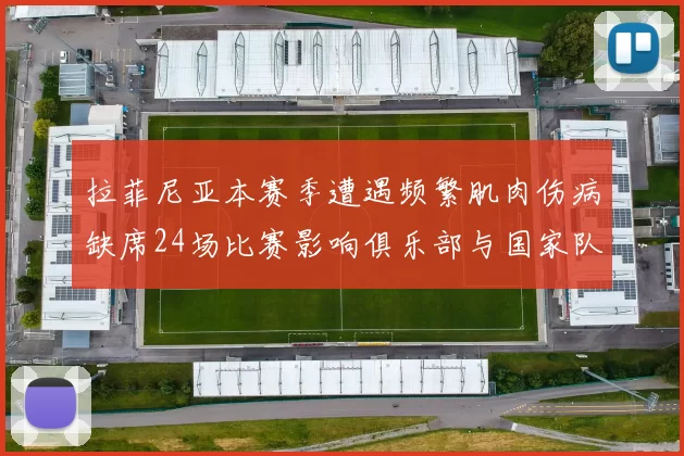 拉菲尼亚本赛季遭遇频繁肌肉伤病缺席24场比赛影响俱乐部与国家队表现